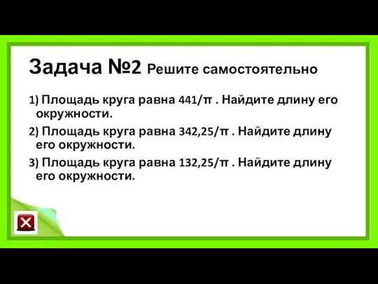 Задача №2 Решите самостоятельно 1) Площадь круга равна 441/π . Найдите