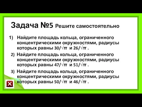 Задача №5 Решите самостоятельно Найдите площадь кольца, ограниченного концентрическими окружностями, радиусы