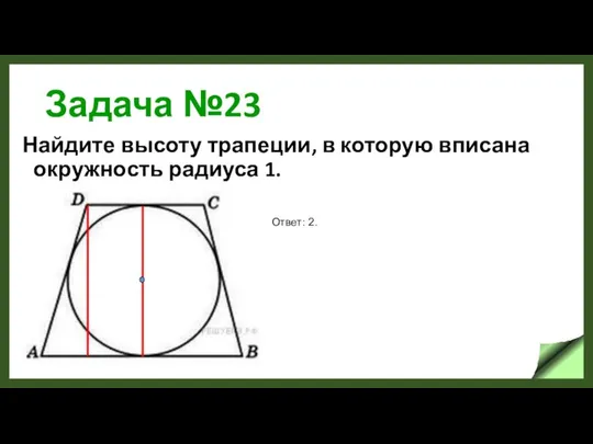 Задача №23 Найдите высоту трапеции, в которую вписана окружность радиуса 1. Ответ: 2.