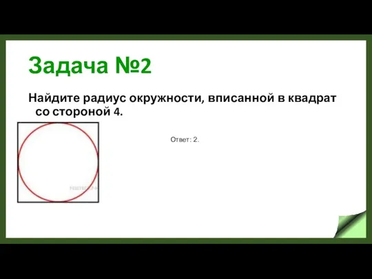 Задача №2 Найдите радиус окружности, вписанной в квадрат со стороной 4. Ответ: 2.