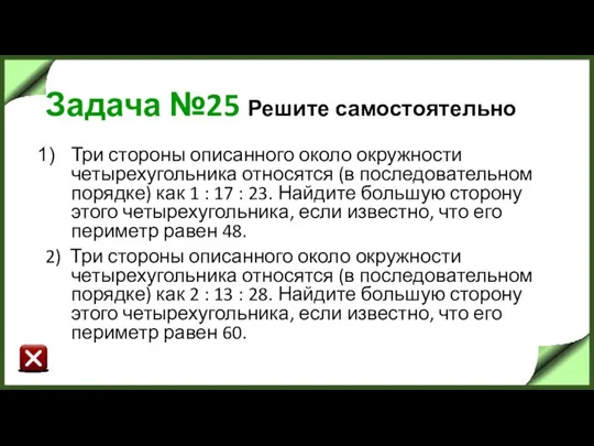 Задача №25 Решите самостоятельно Три стороны описанного около окружности четырехугольника относятся