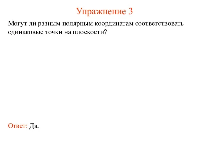 Упражнение 3 Могут ли разным полярным координатам соответствовать одинаковые точки на плоскости? Ответ: Да.