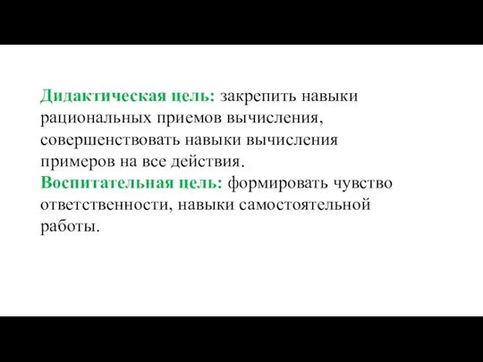 Дидактическая цель: закрепить навыки рациональных приемов вычисления, совершенствовать навыки вычисления примеров