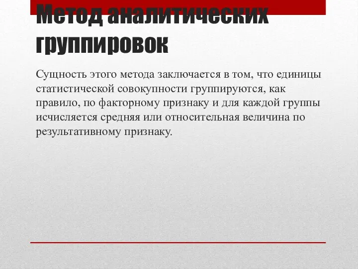 Метод аналитических группировок Сущность этого метода заключается в том, что единицы