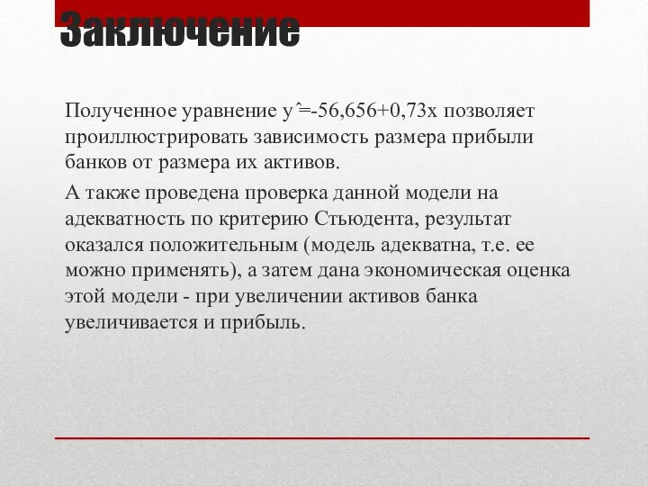 Заключение Полученное уравнение y ̂=-56,656+0,73x позволяет проиллюстрировать зависимость размера прибыли банков