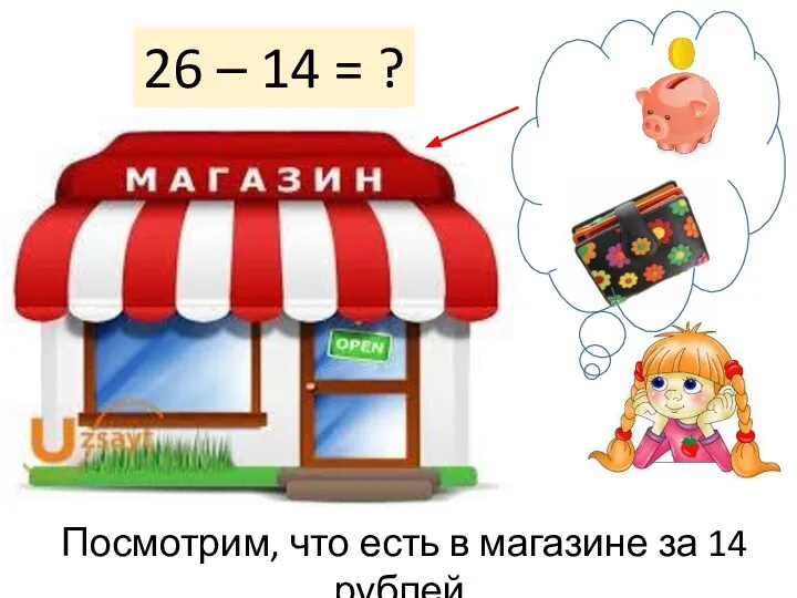 26 – 14 = ? Посмотрим, что есть в магазине за 14 рублей.