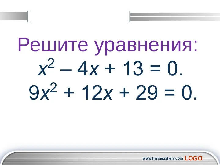 www.themegallery.com Решите уравнения: x2 – 4x + 13 = 0. 9x2