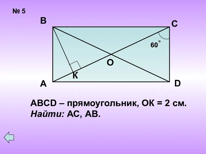 № 5 А В С D ABCD – прямоугольник, ОК = 2 см. Найти: АС, АВ.