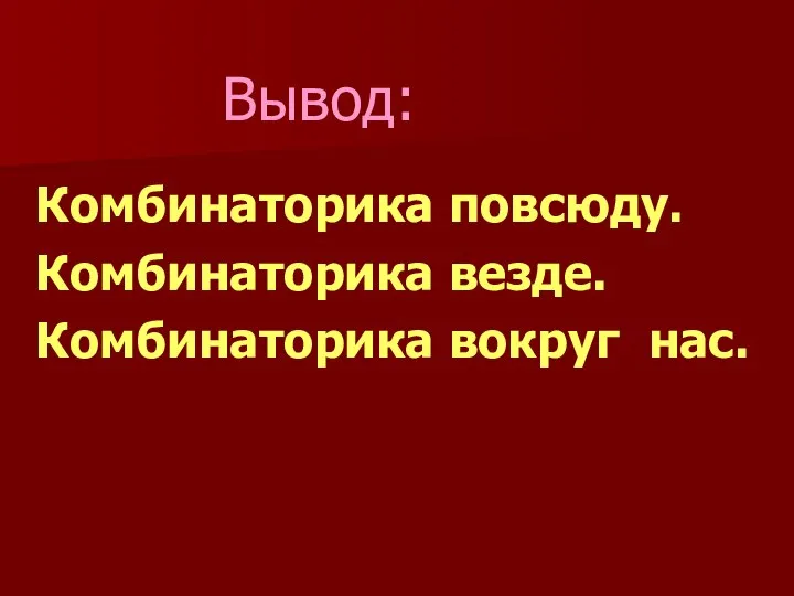 Вывод: Комбинаторика повсюду. Комбинаторика везде. Комбинаторика вокруг нас.