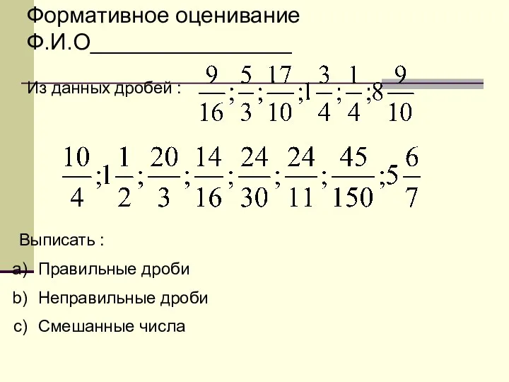 Из данных дробей : Выписать : Правильные дроби Неправильные дроби Смешанные числа Формативное оценивание Ф.И.О________________