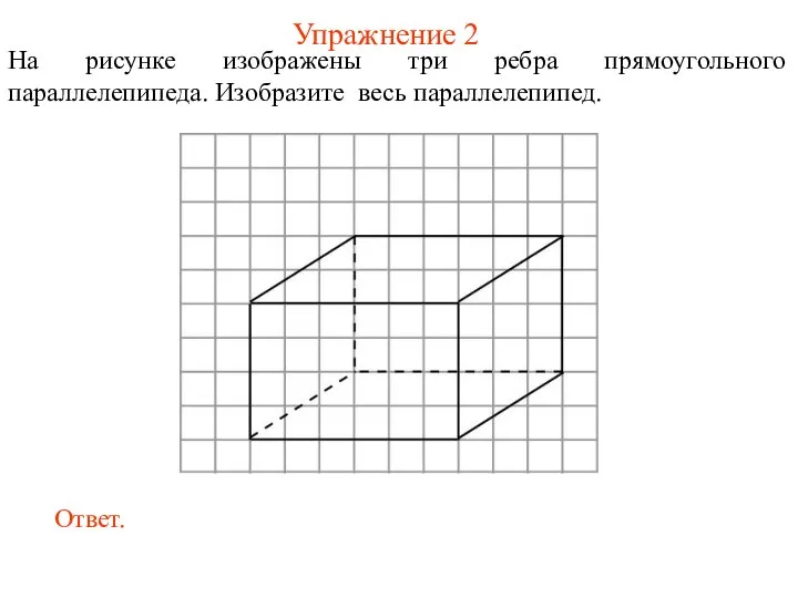 Упражнение 2 На рисунке изображены три ребра прямоугольного параллелепипеда. Изобразите весь параллелепипед.