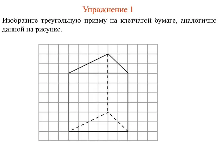 Упражнение 1 Изобразите треугольную призму на клетчатой бумаге, аналогично данной на рисунке.