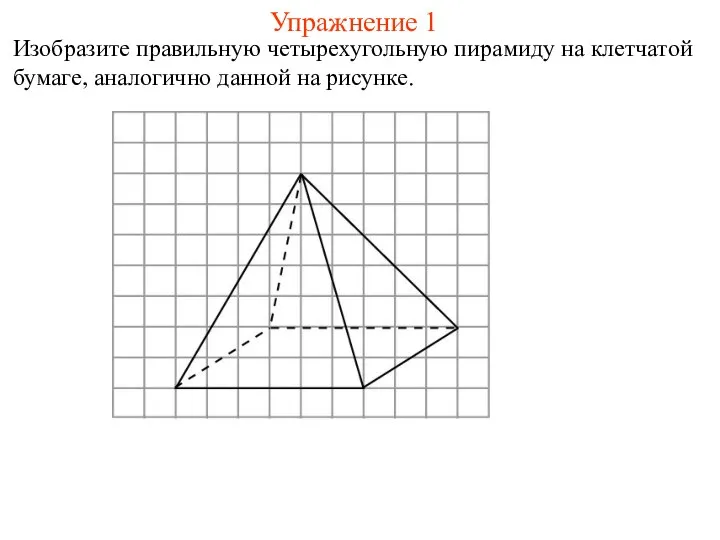 Упражнение 1 Изобразите правильную четырехугольную пирамиду на клетчатой бумаге, аналогично данной на рисунке.