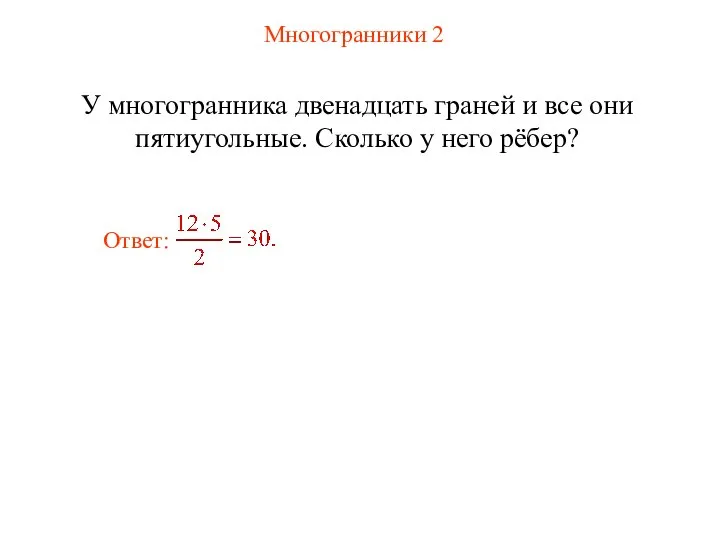 Многогранники 2 У многогранника двенадцать граней и все они пятиугольные. Сколько у него рёбер?