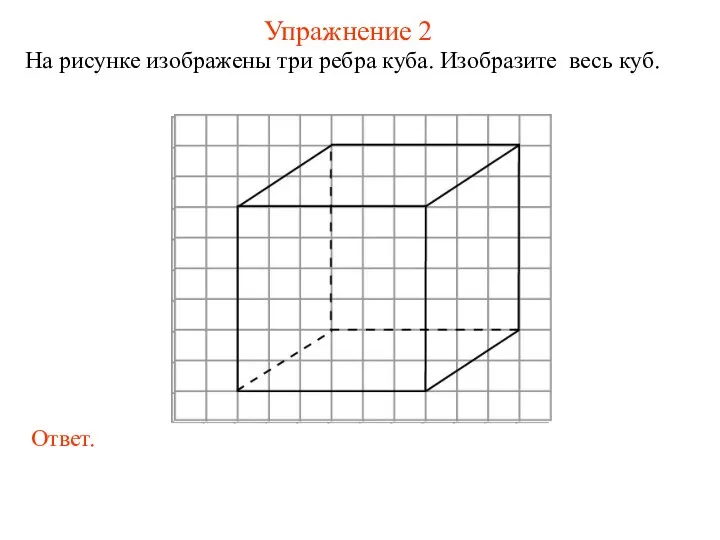 Упражнение 2 На рисунке изображены три ребра куба. Изобразите весь куб.