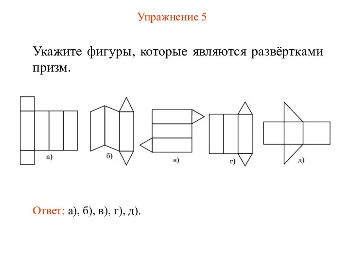 Упражнение 5 Укажите фигуры, которые являются развёртками призм. Ответ: а), б), в), г), д).