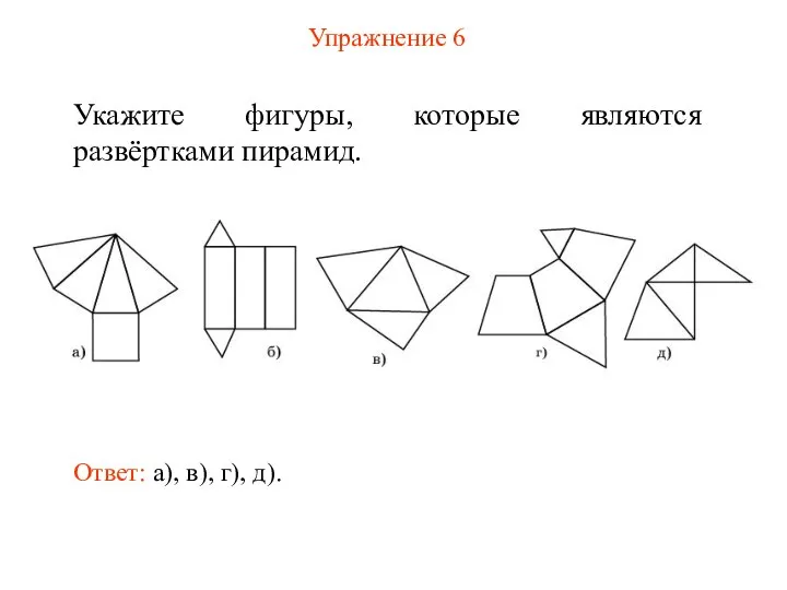 Упражнение 6 Укажите фигуры, которые являются развёртками пирамид. Ответ: а), в), г), д).