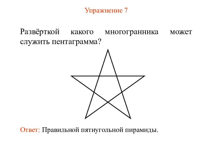 Упражнение 7 Развёрткой какого многогранника может служить пентаграмма? Ответ: Правильной пятиугольной пирамиды.