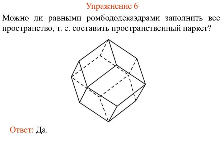 Упражнение 6 Можно ли равными ромбододекаэдрами заполнить все пространство, т. е. составить пространственный паркет? Ответ: Да.