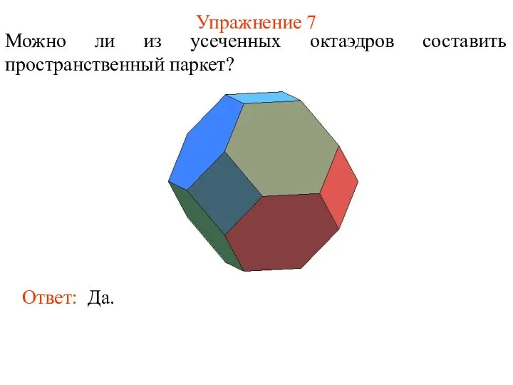 Упражнение 7 Ответ: Да. Можно ли из усеченных октаэдров составить пространственный паркет?