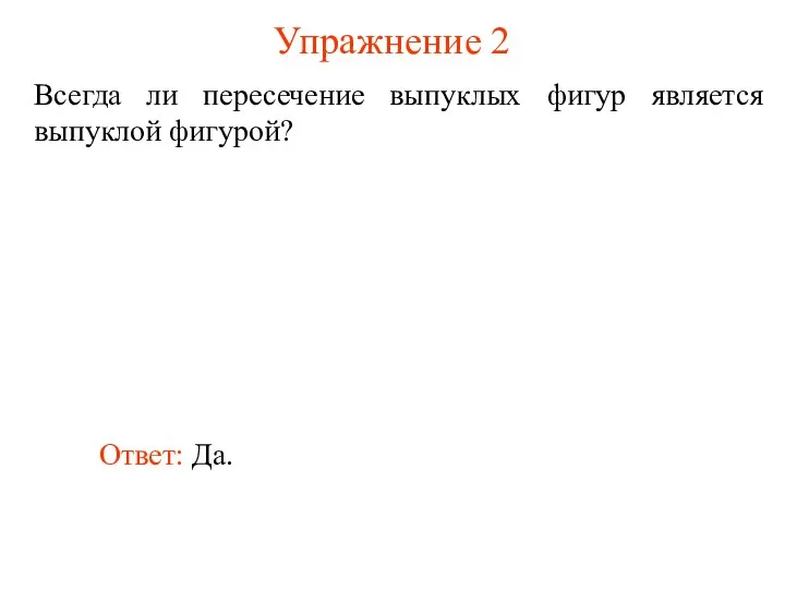 Упражнение 2 Всегда ли пересечение выпуклых фигур является выпуклой фигурой? Ответ: Да.