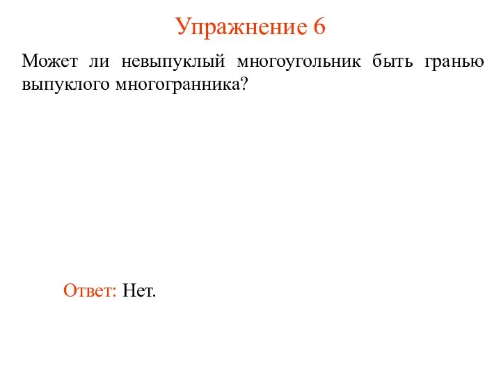 Упражнение 6 Может ли невыпуклый многоугольник быть гранью выпуклого многогранника? Ответ: Нет.