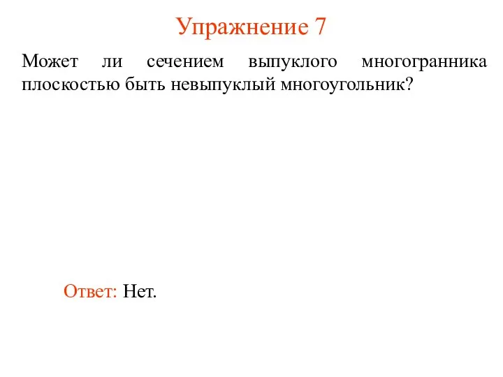 Упражнение 7 Может ли сечением выпуклого многогранника плоскостью быть невыпуклый многоугольник? Ответ: Нет.