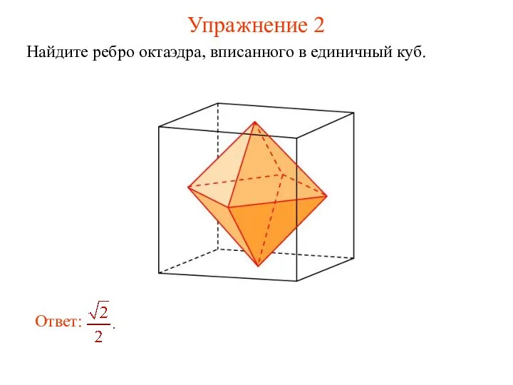 Упражнение 2 Найдите ребро октаэдра, вписанного в единичный куб.