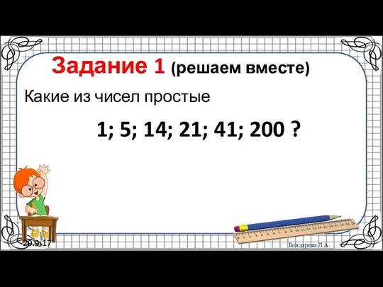 29.9.17 Задание 1 (решаем вместе) Какие из чисел простые 1; 5; 14; 21; 41; 200 ?