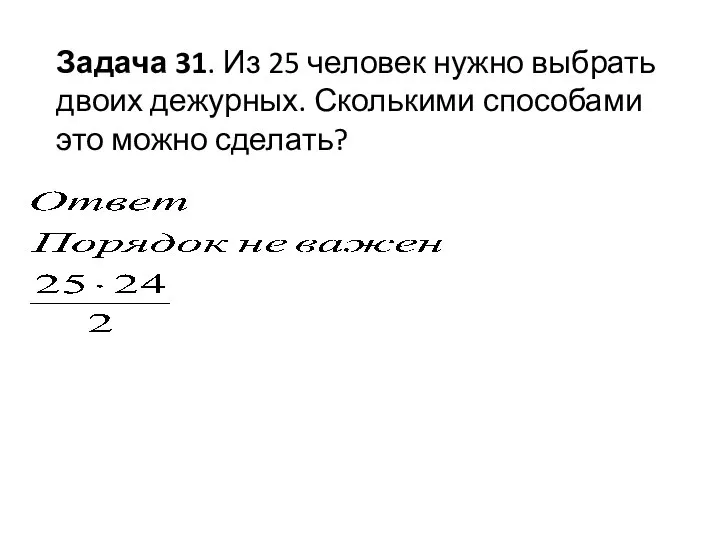 Задача 31. Из 25 человек нужно выбрать двоих дежурных. Сколькими способами это можно сделать?