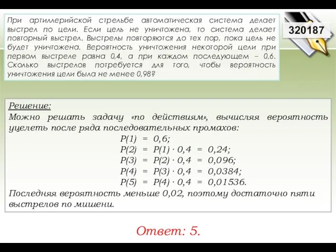 Решение: Можно решать задачу «по действиям», вычисляя вероятность уцелеть после ряда