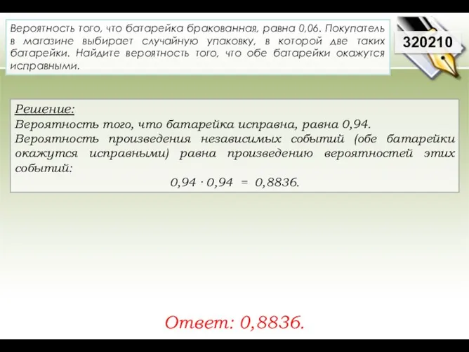 Решение: Вероятность того, что батарейка исправна, равна 0,94. Вероятность произведения независимых