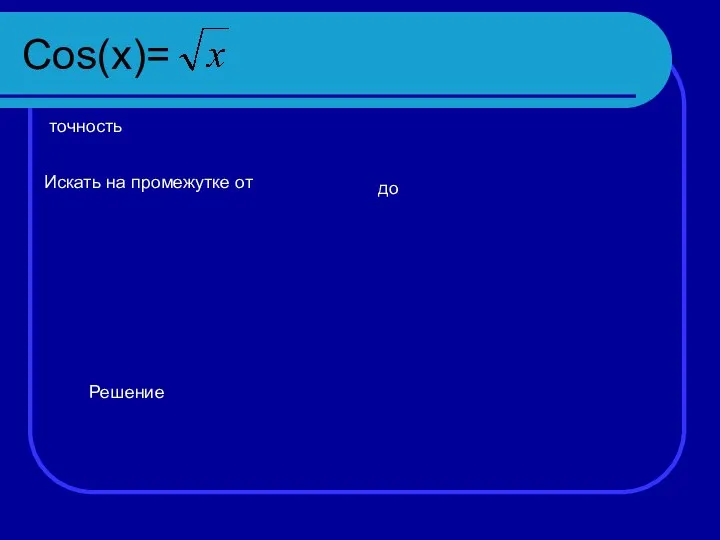 Cos(x)= точность Искать на промежутке от до Решение