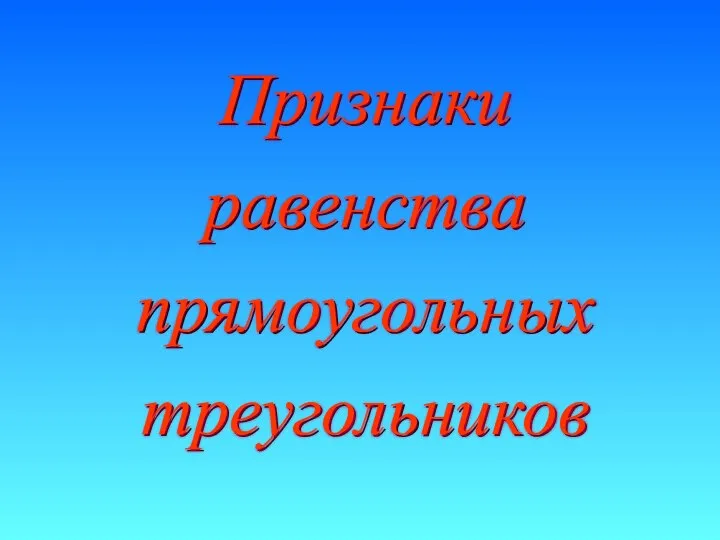 Признаки равенства прямоугольных треугольников Признаки равенства прямоугольных треугольников