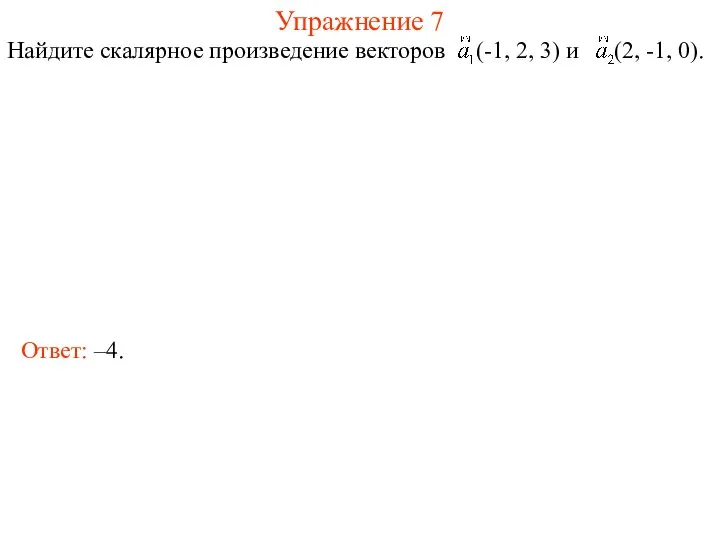 Упражнение 7 Найдите скалярное произведение векторов (-1, 2, 3) и (2, -1, 0). Ответ: –4.