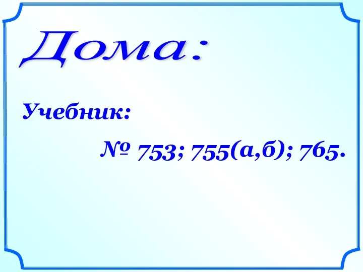 Дома: Учебник: № 753; 755(а,б); 765.