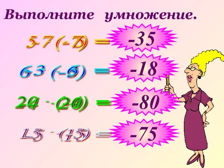 Выполните умножение. -7 5 = 6 (-3) = 20 (-4) =