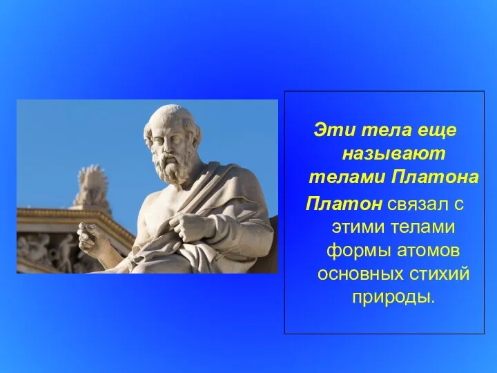 Эти тела еще называют телами Платона Платон связал с этими телами формы атомов основных стихий природы.