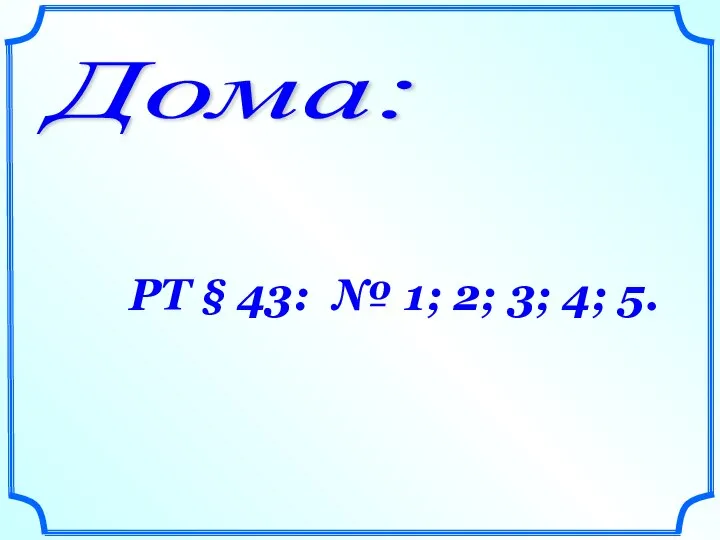 Дома: РТ § 43: № 1; 2; 3; 4; 5.