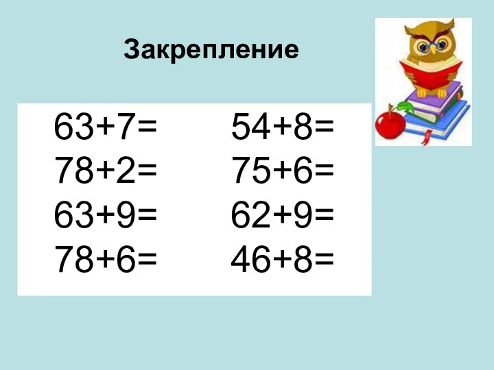 63+7= 54+8= 78+2= 75+6= 63+9= 62+9= 78+6= 46+8= Закрепление