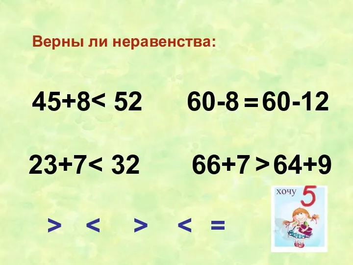 Верны ли неравенства: 45+8 52 60-8 60-12 23+7 = = >