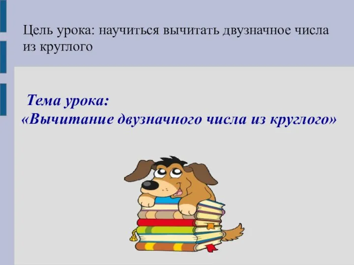 Цель урока: научиться вычитать двузначное числа из круглого 1 Тема урока: «Вычитание двузначного числа из круглого»