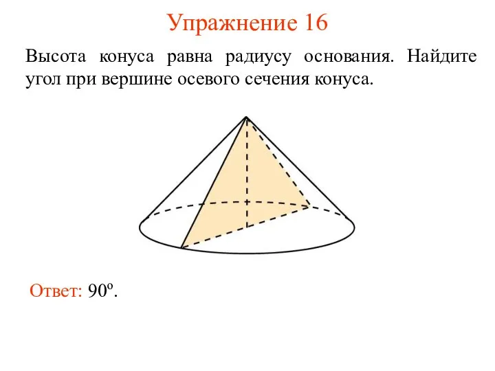 Упражнение 16 Высота конуса равна радиусу основания. Найдите угол при вершине осевого сечения конуса. Ответ: 90о.