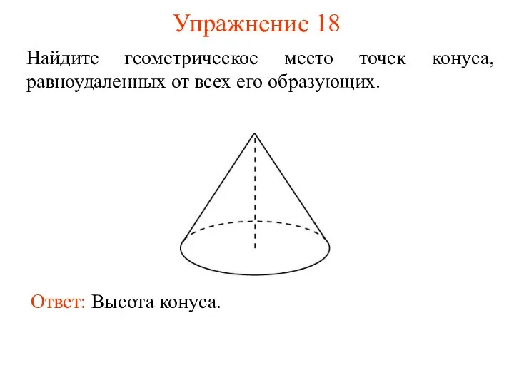 Упражнение 18 Найдите геометрическое место точек конуса, равноудаленных от всех его образующих. Ответ: Высота конуса.