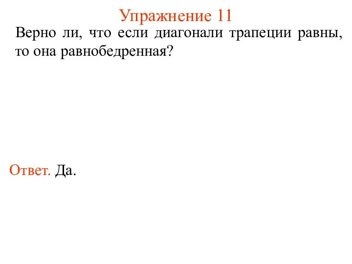 Упражнение 11 Верно ли, что если диагонали трапеции равны, то она равнобедренная? Ответ. Да.