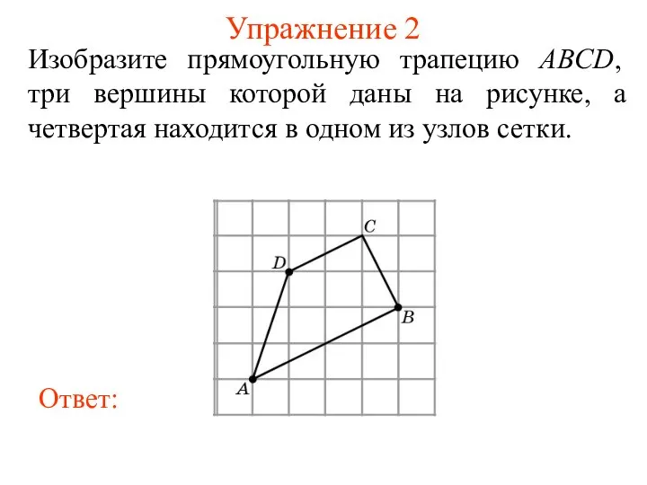 Упражнение 2 Изобразите прямоугольную трапецию ABCD, три вершины которой даны на