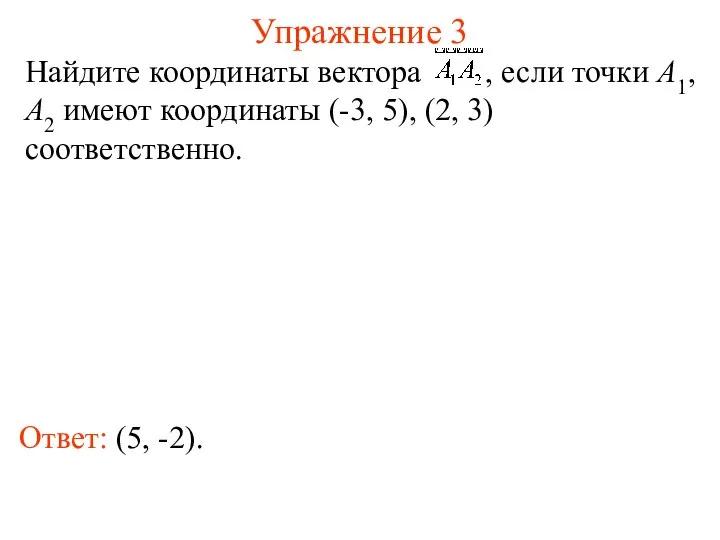 Упражнение 3 Ответ: (5, -2). Найдите координаты вектора , если точки
