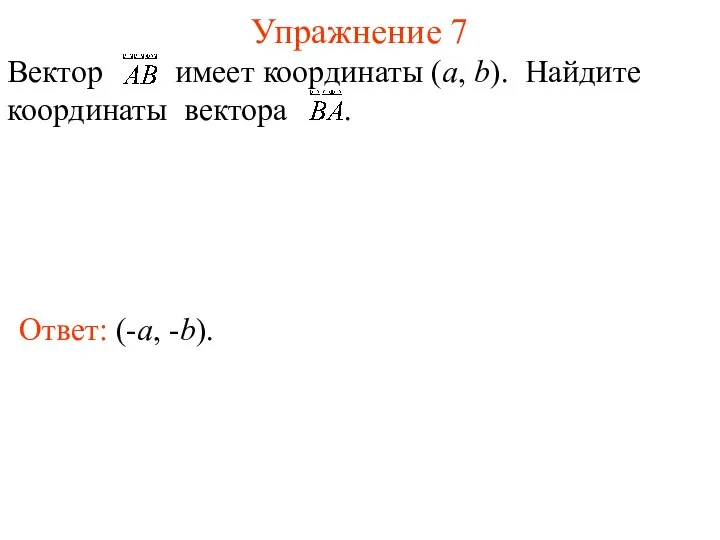 Упражнение 7 Ответ: (-a, -b). Вектор имеет координаты (a, b). Найдите координаты вектора .