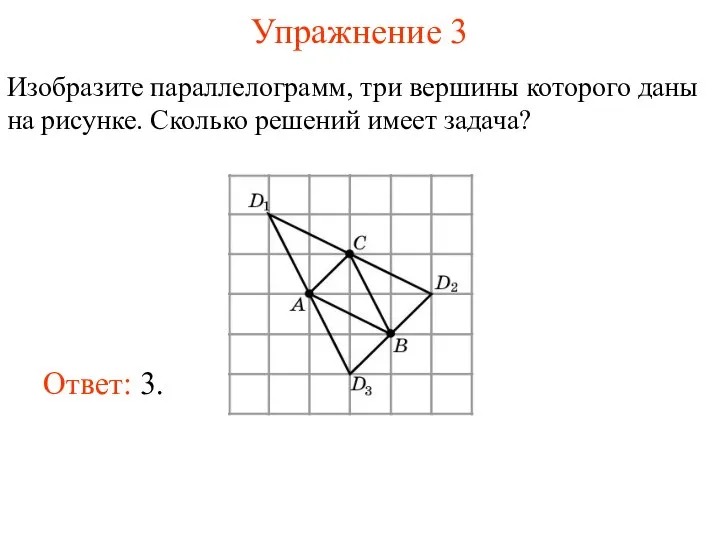 Упражнение 3 Изобразите параллелограмм, три вершины которого даны на рисунке. Сколько решений имеет задача?