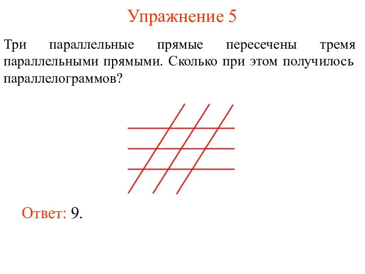 Упражнение 5 Три параллельные прямые пересечены тремя параллельными прямыми. Сколько при этом получилось параллелограммов? Ответ: 9.